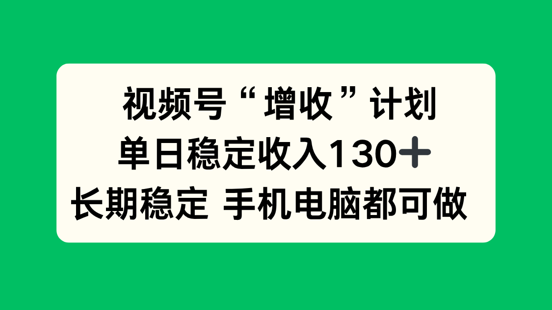 视频号“增收”计划，单日稳定收入130十，长期稳定 手机电脑都可做！-云网创