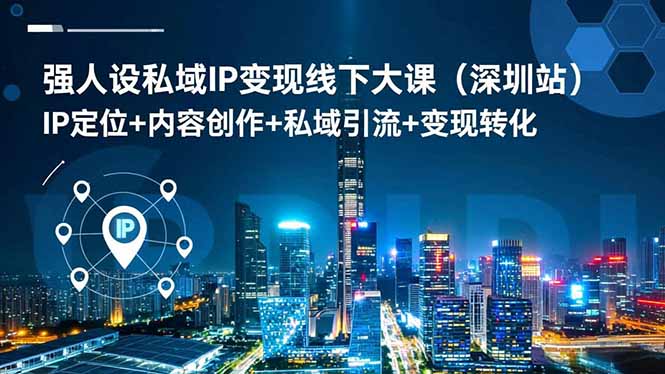 强人设私域IP变现线下大课(深圳站-云网创