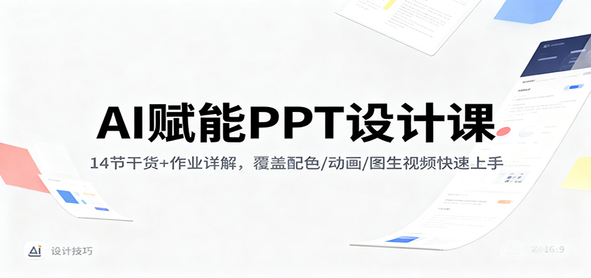 AI赋能PPT设计课：14节干货+作业详解，覆盖配色/动画/图生视频快速上手-云网创