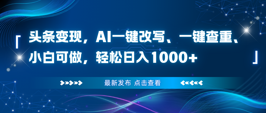 头条变现，AI一键改写、一键查重、小白可做，轻松日入1000+-云网创
