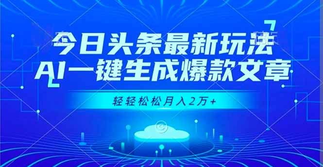 今日头条最新玩法，AI一键生成爆款文章，轻轻松松月入2万+-云网创