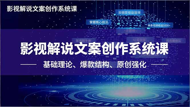 影视解说文案创作系统课，基础理论、爆款结构、原创强化，掌握核心技法，单条视频收益5000+-云网创