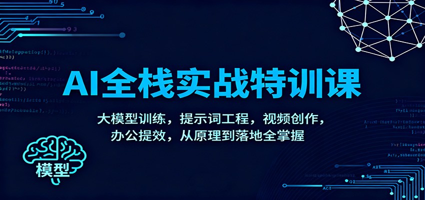 AI全栈实战特训课：大模型训练，提示词工程，视频创作，办公提效，从原理到落地全掌握-云网创