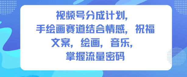 视频号分成计划，人生感悟手绘画赛道，文案，绘画，音乐，掌握流量密码-云网创