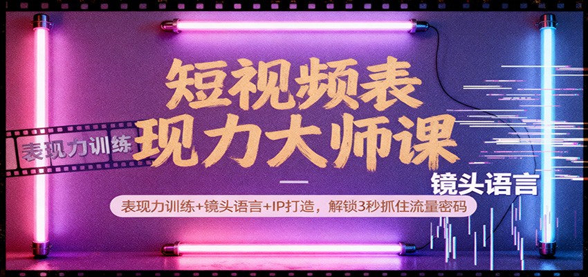 短视频表现力大师课：表现力训练+镜头语言+IP打造，解锁3秒抓住流量密码-云网创