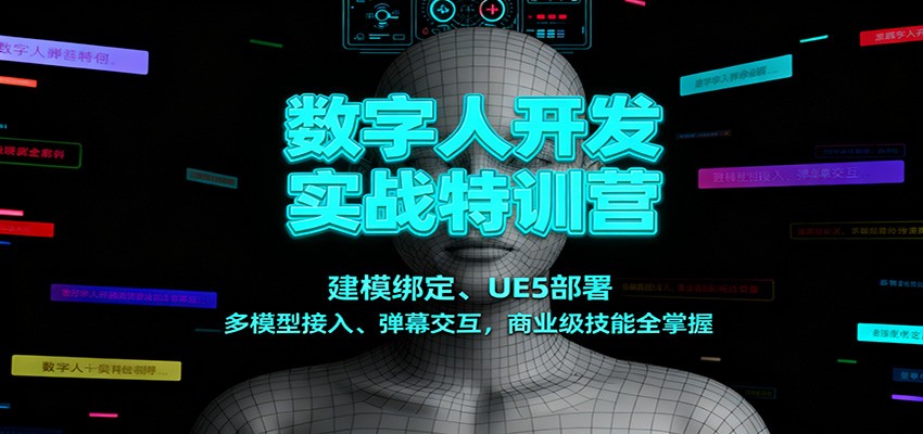 数字人开发实战特训营：建模绑定、UE5部署、多模型接入、弹幕交互，商业级技能全掌握-云网创