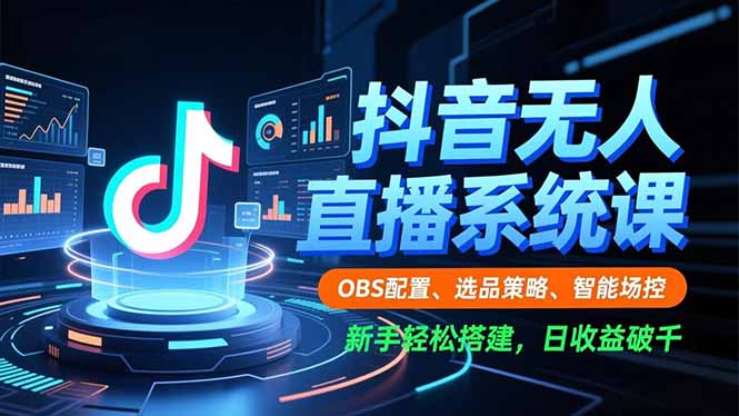 抖音无人直播系统课，OBS配置、选品策略、智能场控，新手轻松搭建，日收益破千-云网创