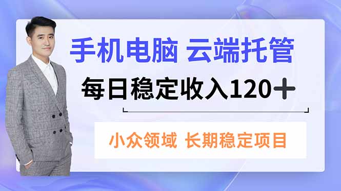 手机、电脑云端托管，每日稳定收入120+，小众领域长期稳定-云网创