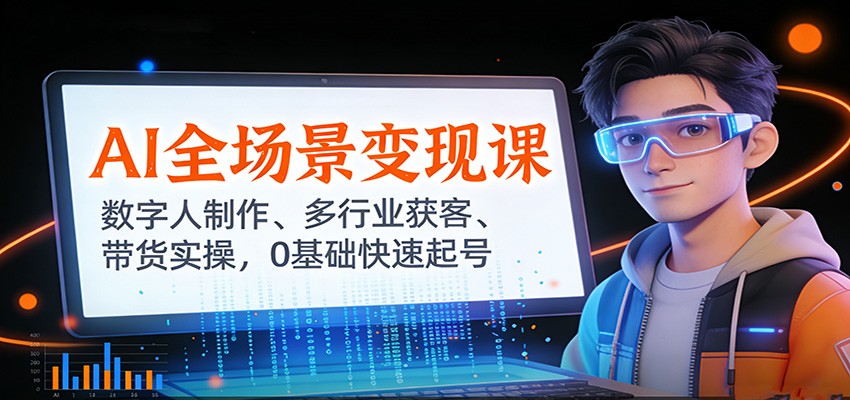 AI全场景变现课：数字人制作、多行业获客、带货实操，0基础快速起号-云网创