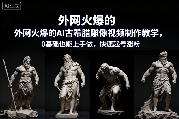 外网火爆的AI古希腊雕像视频制作教学,0基础也能上手做,快速起号涨粉