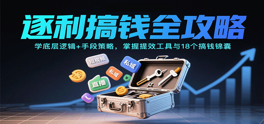 逐利搞钱全攻略：学底层逻辑+手段策略，掌握提效工具与18个搞钱锦囊(更新11月)-云网创