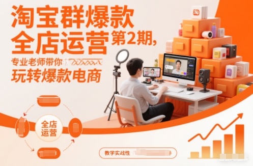 淘宝群爆款全店运营第2期，专业老师带你玩转爆款电商-云网创