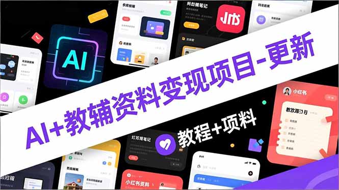 AI+教辅资料变现项目-更新；AI生成+原创混剪+小红书爆款运营，新手月入2万+教程+资料-云网创