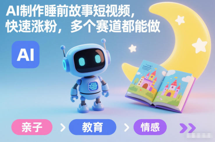 AI制作睡前故事短视频，快速涨粉，多个赛道都能做-云网创