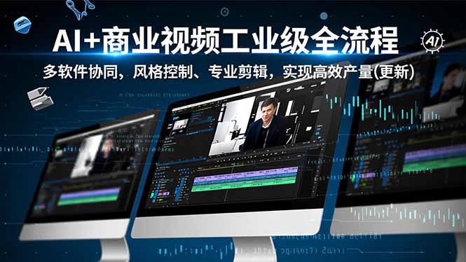AI+商业视频工业级全流程-2期，多软件协同、风格控制、专业剪辑，实现高效量产(更新-云网创