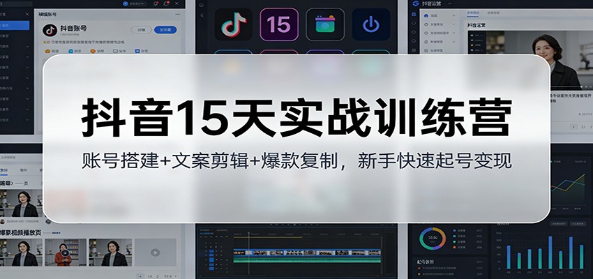 抖音15天实战训练营：账号搭建+文案剪辑+爆款复制，新手快速起号变现-云网创
