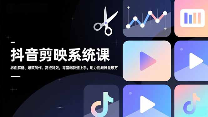 抖音剪映系统课，界面解析、爆款制作、高级特效，零基础快速上手，助力视频流量破万-云网创