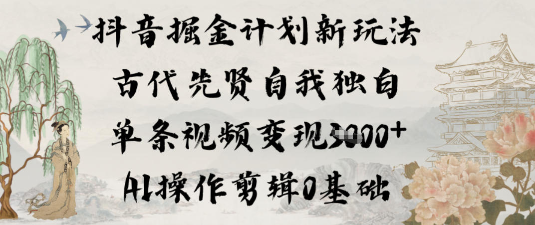 抖音掘金计划新玩法，古代先贤自我独白，单条视频变现1k+，AI操作剪辑0基础-云网创