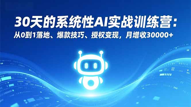 30天的系统性AI实战训练营：从0到1落地、爆款技巧、授权变现，月增收30000+-云网创