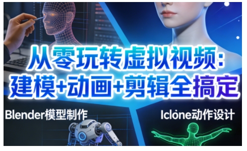 从零玩转虚拟视频：建模+动画+剪辑全搞定，轻松创作出专业级的虚拟视频内容-云网创