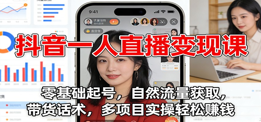 抖音一人直播变现课：零基础起号，自然流量获取，带货话术，多项目实操轻松赚钱-云网创