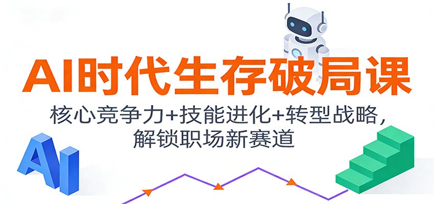AI时代生存破局课：核心竞争力+技能进化+转型战略，解锁职场新赛道-云网创