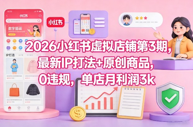 2026小红书虚拟店铺第3期，最新IP打法+原创商品，0违规，单店月利润3k+-云网创
