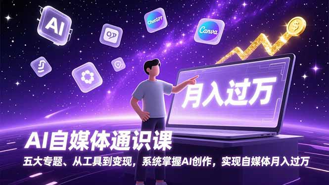 AI自媒体通识课，五大专题、从工具到变现，系统掌握AI创作，实现自媒体月入过万-云网创
