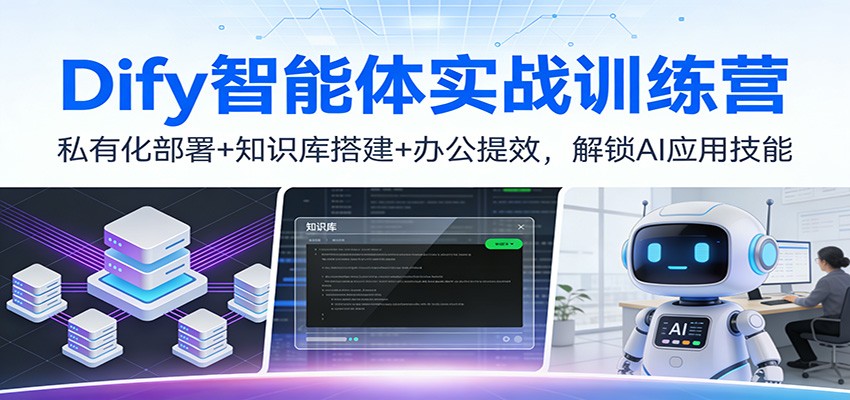 Dify智能体实战训练营：私有化部署+知识库搭建+办公提效，解锁AI应用技能-云网创