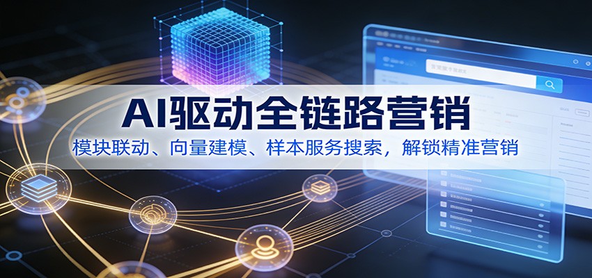 AI驱动全链路营销，模块联动、向量建模、样本服务搜索，解锁精准营销-云网创