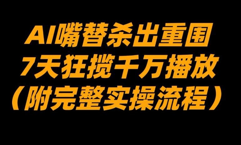 AI嘴替杀出重围，7天狂揽千万播放！(附完整实操流程)-云网创