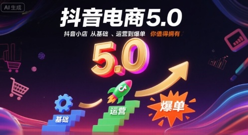 抖音电商5.0，抖音小店从基础、运营到爆单，你值得拥有(更新26年)-云网创