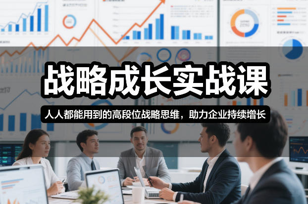 战略成长实战课，人人都能用到的高段位战略思维，助力企业持续增长-云网创