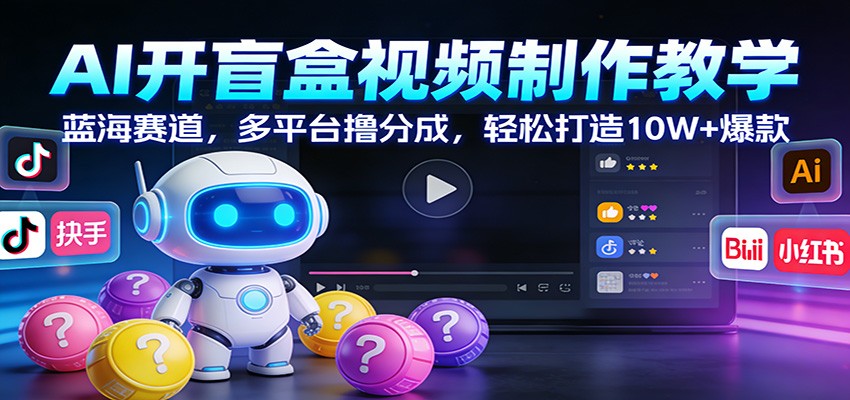 AI开盲盒视频制作教学：蓝海赛道，多平台撸分成，轻松打造10W+爆款-云网创