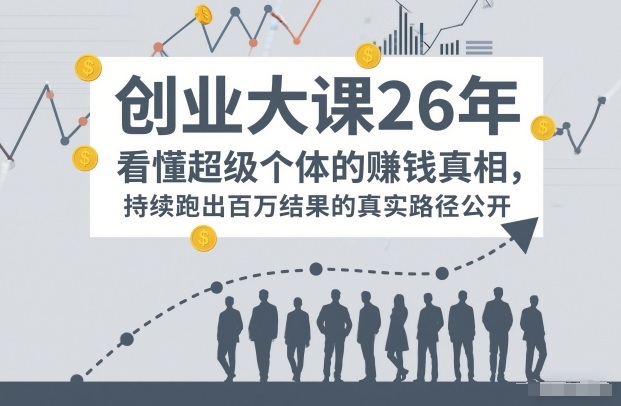 百万IP成交创业大课26年，看懂超级个体的賺钱真相，持续跑出百万结果的真实路径公开-云网创