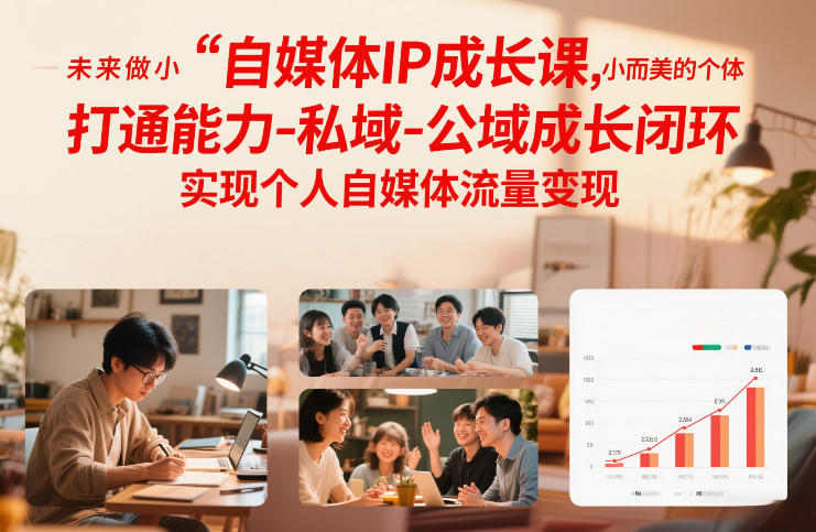 自媒体IP成长课，未来做小而美的个体，打通能力-私域-公域成长闭环，实现个人自媒体流量变现-云网创