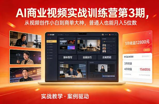 AI商业视频实战训练营第3期,从视频创作小白到商单大神,普通人也能月入5位数