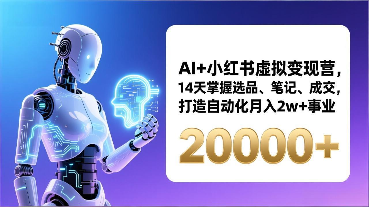 AI+小红书虚拟变现营，14天掌握选品、笔记、成交，打造自动化月入2w+事业(更新-云网创