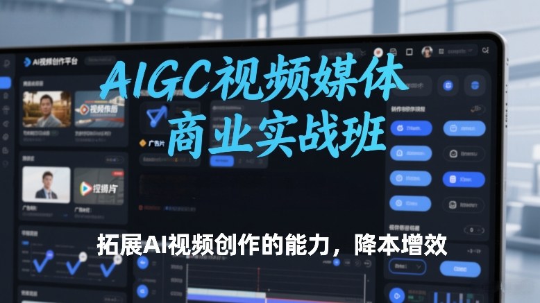 AIGC视频媒体商业实战班，拓展AI视频创作的能力，降本增效-云网创