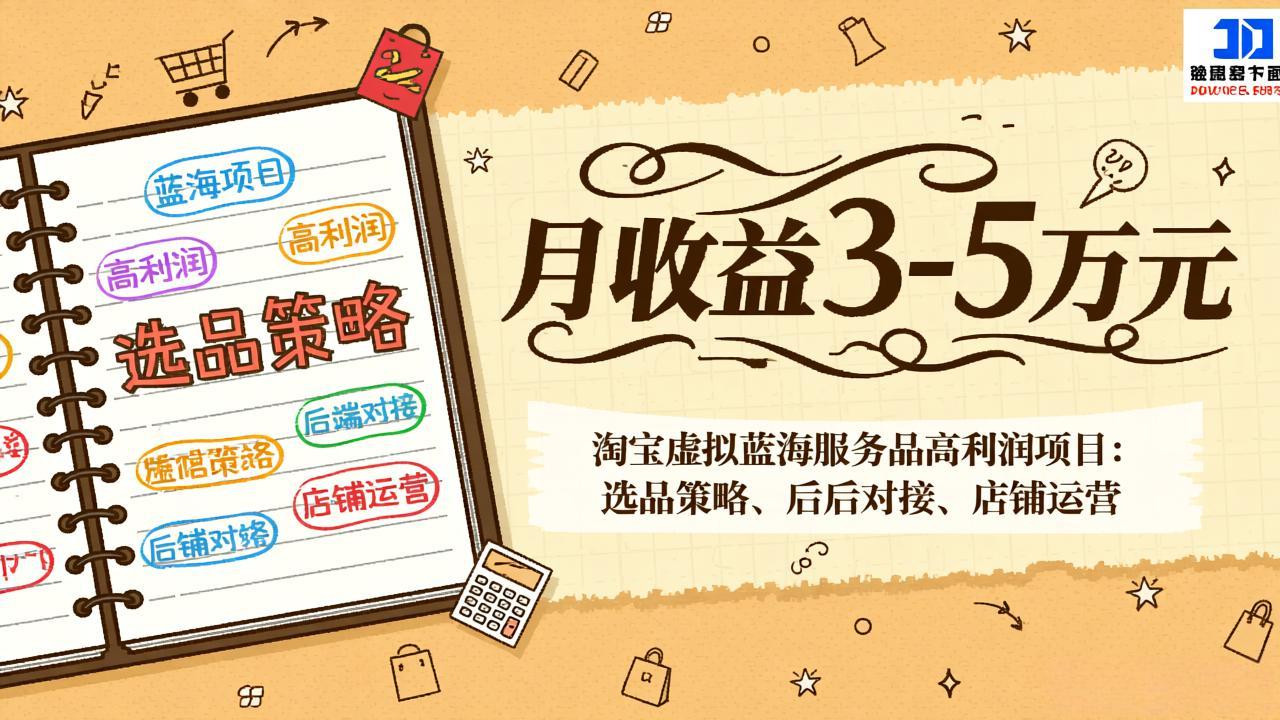 淘宝虚拟蓝海服务品高利润项目：选品策略、后端对接、店铺运营，月收益可达3-5万元-云网创