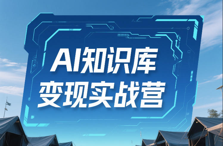 AI知识库变现实战营，不会做产品？不会变现？不会做内容？这一套，让你马上能卖+未来能做-云网创