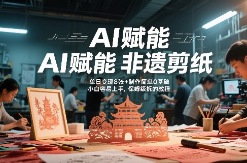 AI赋能非遗剪纸，地标性建筑爆款视频，单日变现8张+制作简单0基础，小白容易上手，保姆级拆解教程-云网创