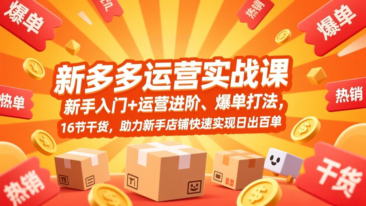 拼多多运营实战课,新手入门+运营进阶、爆单打法,16节干货,助力新手店铺快速实现日出百单-云网创