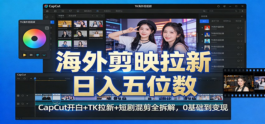 海外剪映拉新日入五位数：CapCut开白+TK拉新+短剧混剪全拆解，0基础到变现-云网创