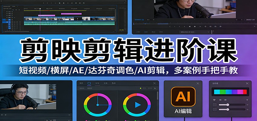 剪映剪辑进阶课：短视频/横屏/AE/达芬奇调色/AI剪辑，多案例手把手教-云网创