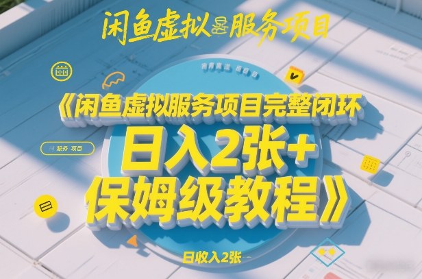 闲鱼虚拟服务项目完整闭环，日入2张+保姆级教程-云网创