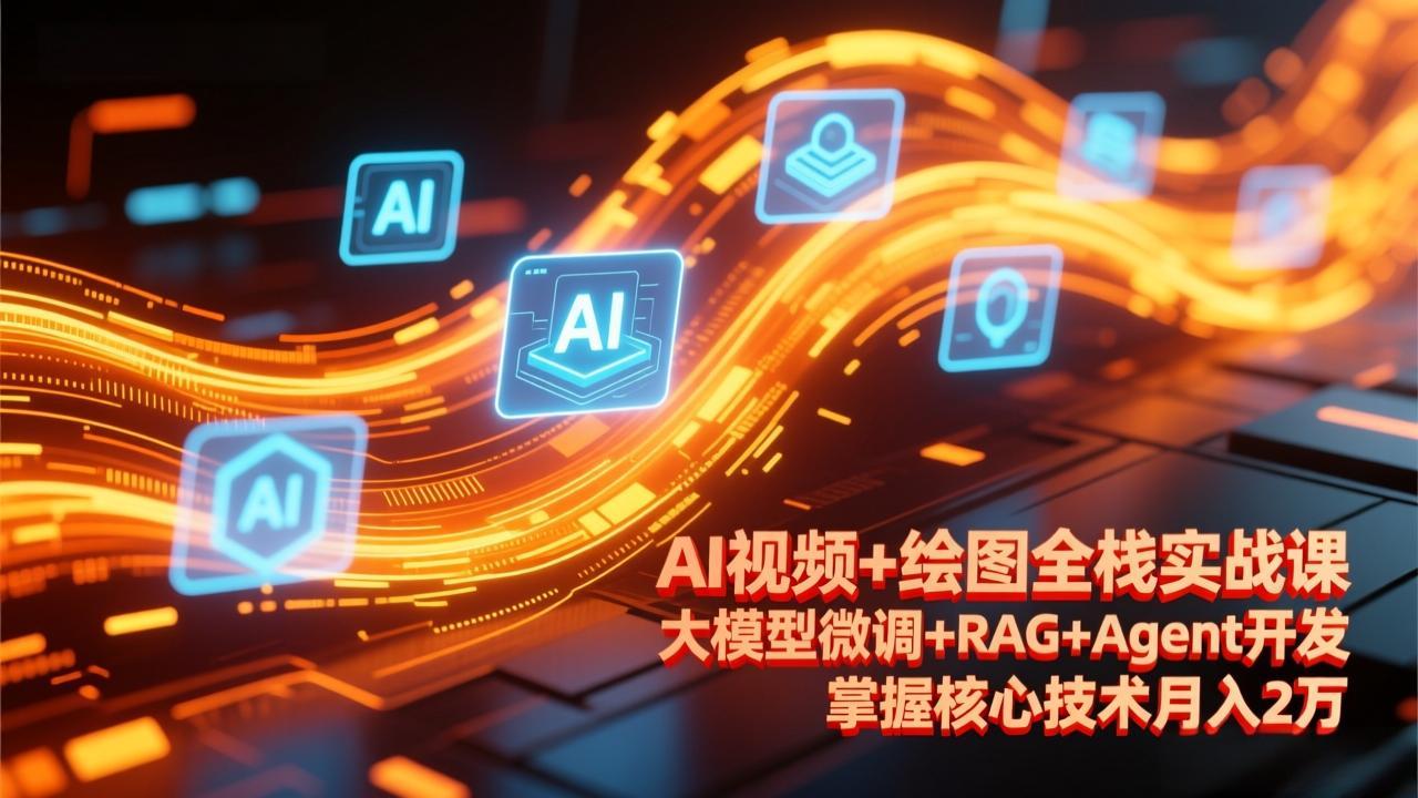 AI视频+绘图全栈实战课-更新，大模型微调+RAG+Agent开发，掌握核心技术月入2万-云网创