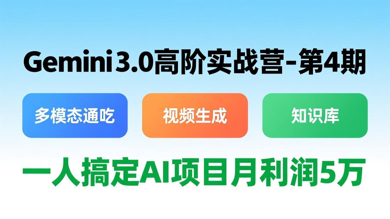 Gemini 3.0高阶实战营-第4期，多模态通吃+视频生成+知识库，一人搞定AI项目月利润5万-云网创
