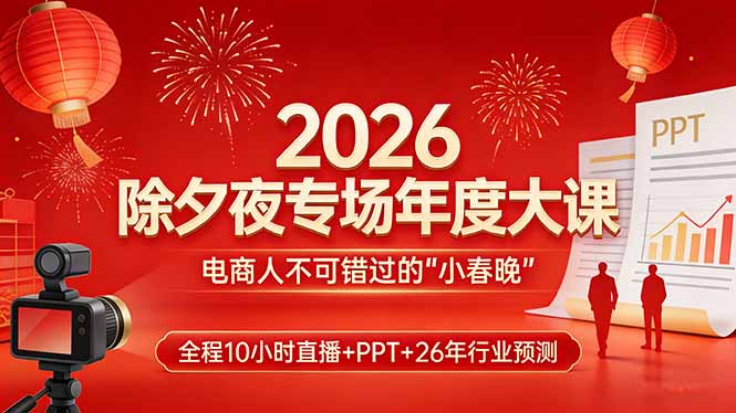 2026除夕夜专场年度大课，全程10小时直播+PPT+26年行业预测，是电商人不可错过的“小春晚”-云网创