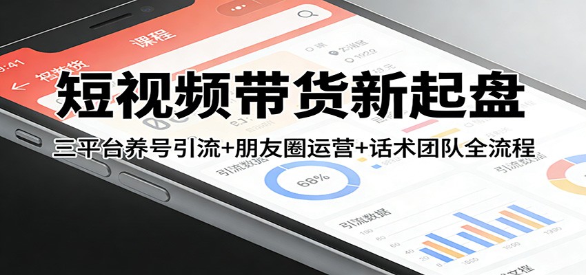 短视频带货新起盘：三平台养号引流+朋友圈运营+话术团队全流程-云网创
